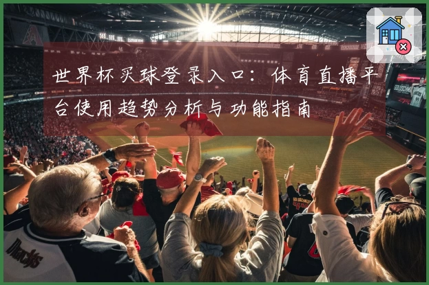世界杯买球登录入口：体育直播平台使用趋势分析与功能指南