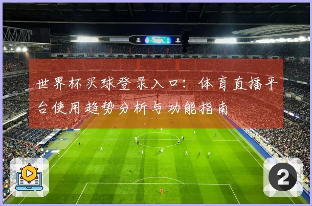 世界杯买球登录入口：体育直播平台使用趋势分析与功能指南